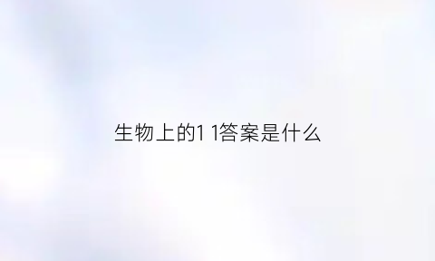 生物上的1 1答案是什么